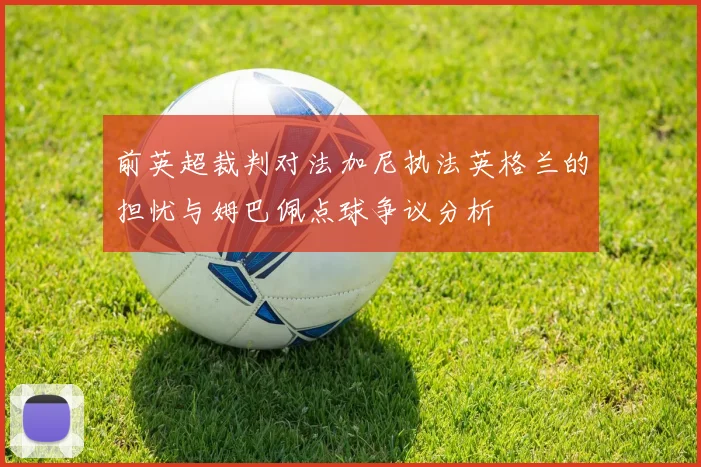 前英超裁判对法加尼执法英格兰的担忧与姆巴佩点球争议分析