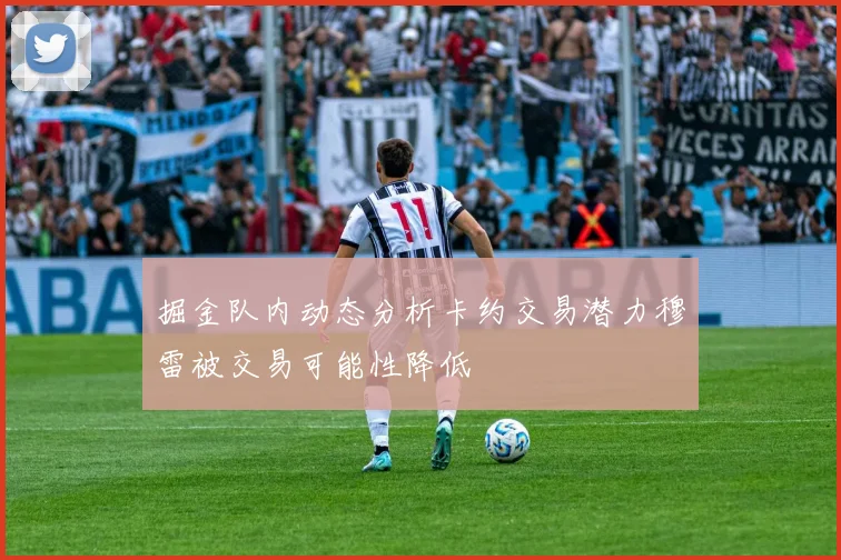 掘金队内动态分析卡约交易潜力穆雷被交易可能性降低