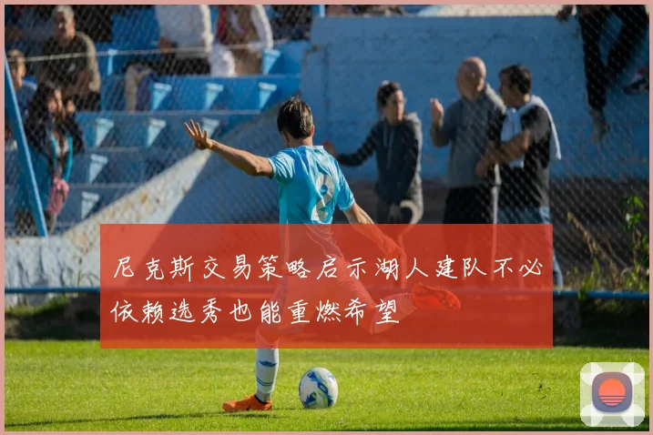 尼克斯交易策略启示湖人建队不必依赖选秀也能重燃希望