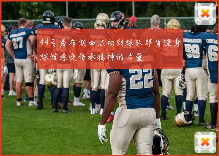 44号秀布朗回忆初到球队邓肯现身球馆感受传承精神的力量