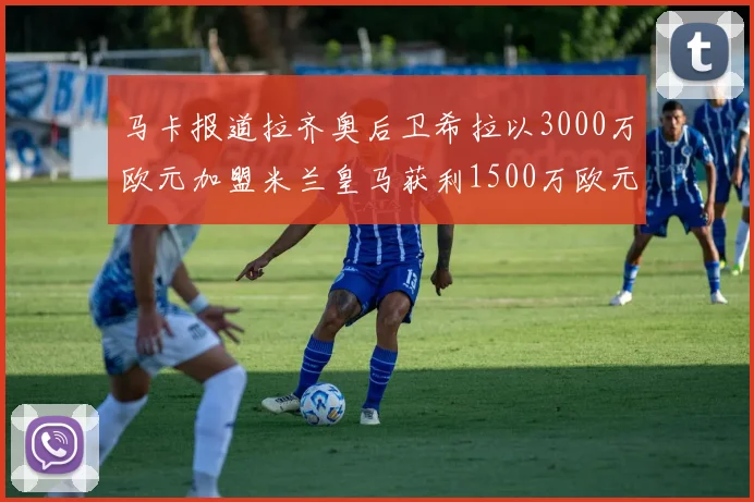 马卡报道拉齐奥后卫希拉以3000万欧元加盟米兰皇马获利1500万欧元