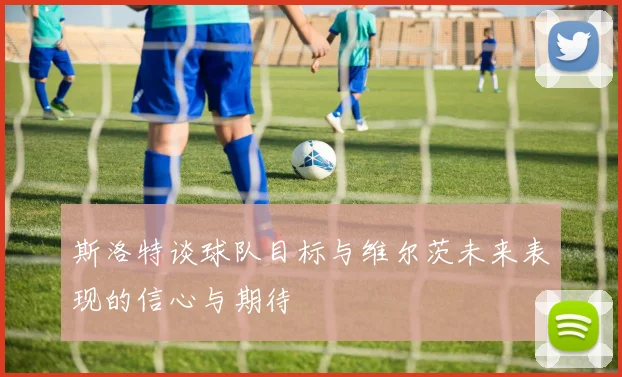 斯洛特谈球队目标与维尔茨未来表现的信心与期待