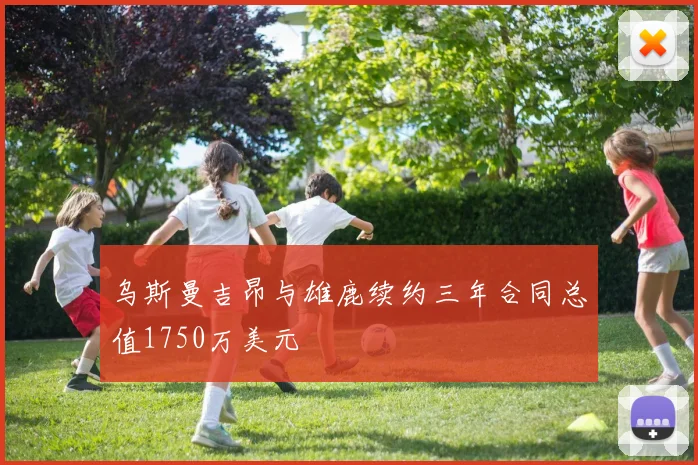 乌斯曼吉昂与雄鹿续约三年合同总值1750万美元
